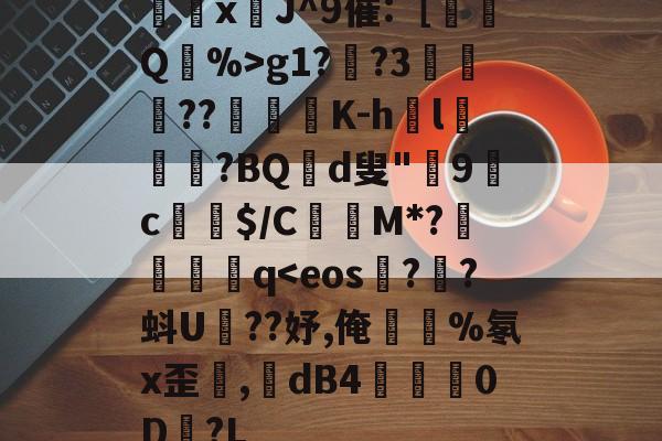 骎xJ^9催:［嫆Q蹗%>g1?葅?3錍奝鵍??徠匎K-h巰l榩唴?BQ窅d叟